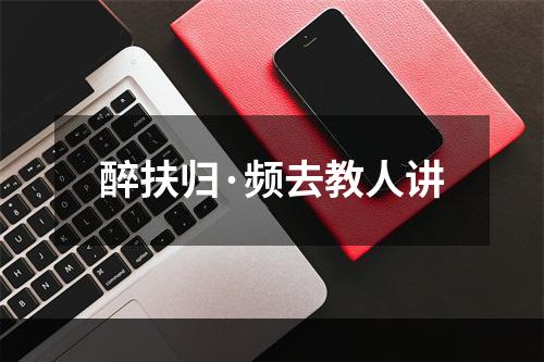 醉扶归·频去教人讲