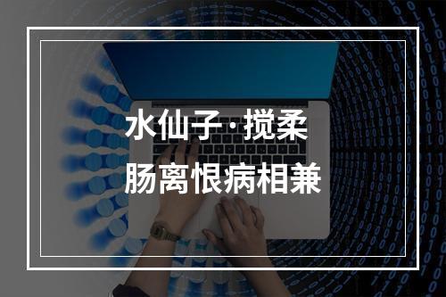 水仙子·搅柔肠离恨病相兼