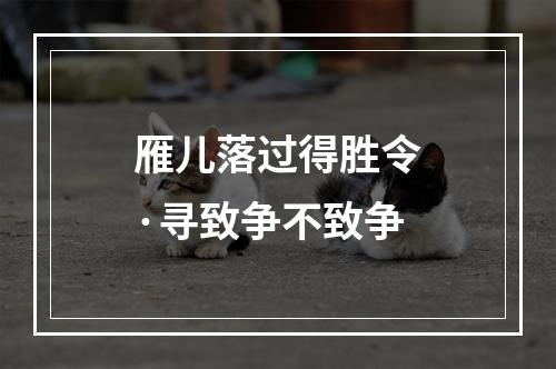 雁儿落过得胜令·寻致争不致争