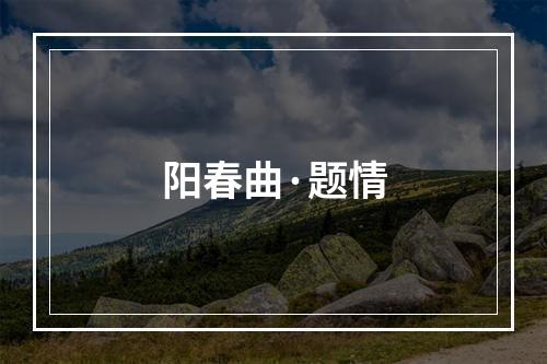 阳春曲·题情