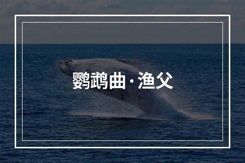 鹦鹉曲·渔父