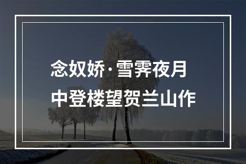 念奴娇·雪霁夜月中登楼望贺兰山作