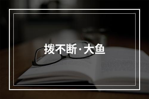 拨不断·大鱼