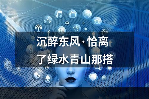 沉醉东风·恰离了绿水青山那搭
