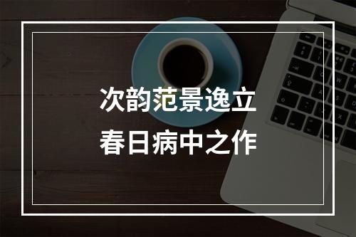 次韵范景逸立春日病中之作