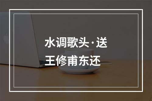 水调歌头·送王修甫东还