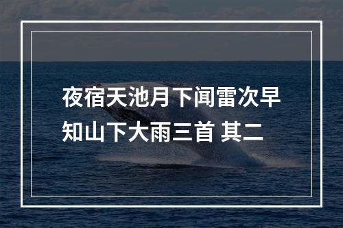 夜宿天池月下闻雷次早知山下大雨三首 其二