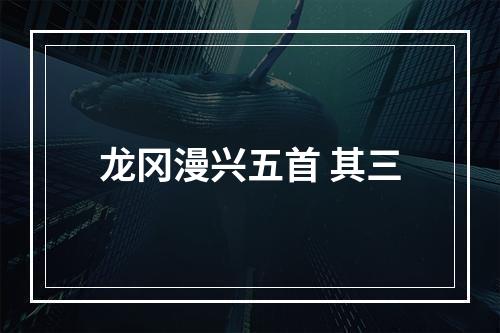 龙冈漫兴五首 其三