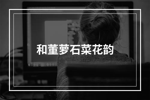 和董萝石菜花韵