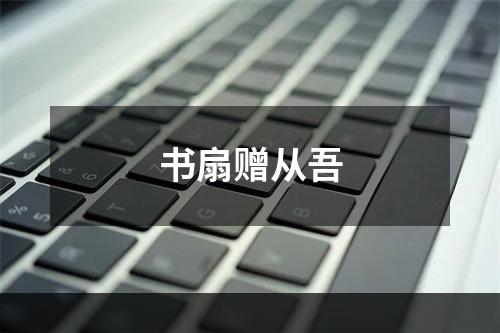 书扇赠从吾