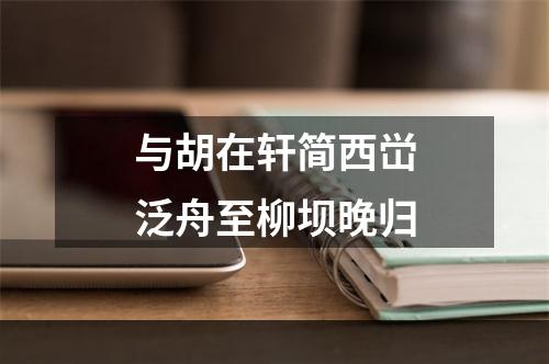 与胡在轩简西峃泛舟至柳坝晚归