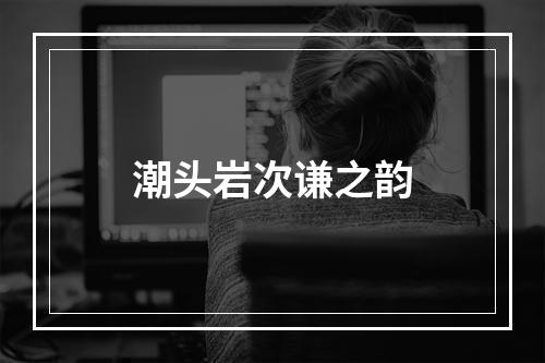 潮头岩次谦之韵