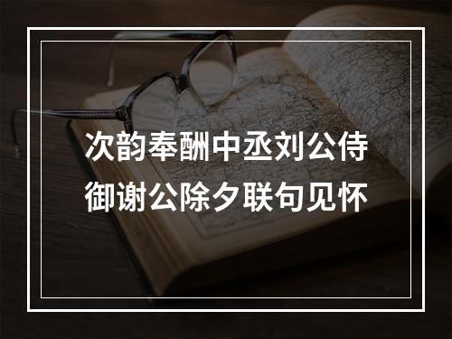 次韵奉酬中丞刘公侍御谢公除夕联句见怀