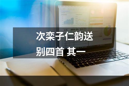 次栾子仁韵送别四首 其一