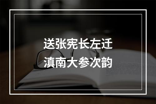 送张宪长左迁滇南大参次韵