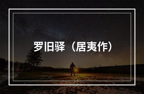 罗旧驿（居夷作）