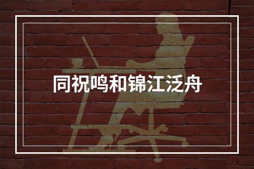 同祝鸣和锦江泛舟