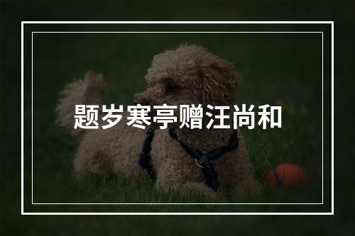 题岁寒亭赠汪尚和