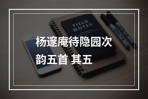 杨邃庵待隐园次韵五首 其五