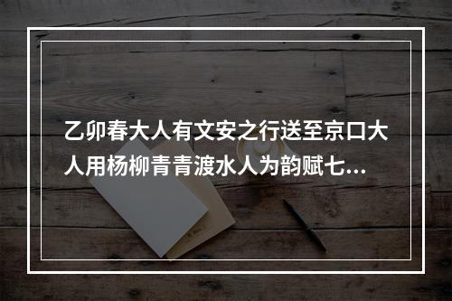 乙卯春大人有文安之行送至京口大人用杨柳青青渡水人为韵赋七绝以别敬步原韵 其二