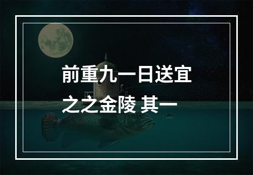 前重九一日送宜之之金陵 其一