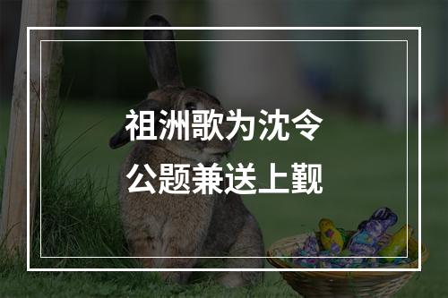 祖洲歌为沈令公题兼送上觐