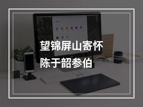望锦屏山寄怀陈于韶参伯