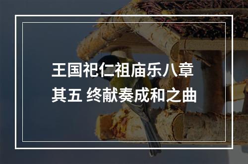 王国祀仁祖庙乐八章 其五 终献奏成和之曲