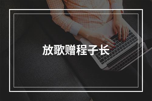 放歌赠程子长