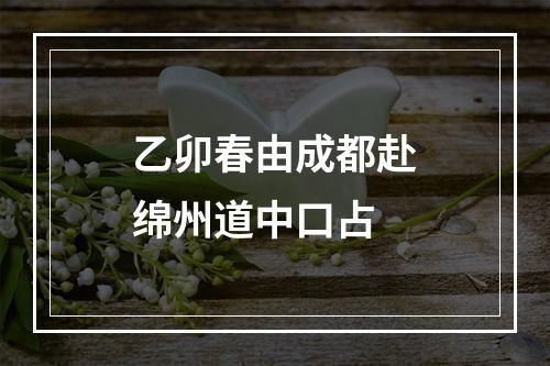 乙卯春由成都赴绵州道中口占