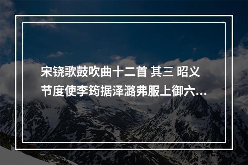 宋铙歌鼓吹曲十二首 其三 昭义节度使李筠据泽潞弗服上御六师平之为斮老雄第三