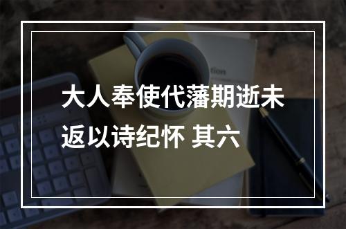 大人奉使代藩期逝未返以诗纪怀 其六