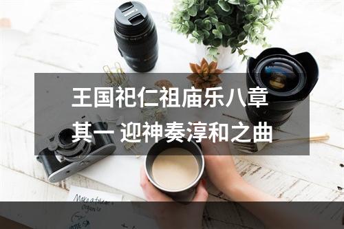 王国祀仁祖庙乐八章 其一 迎神奏淳和之曲
