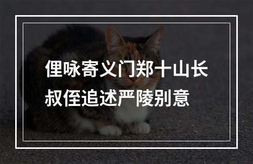 俚咏寄义门郑十山长叔侄追述严陵别意