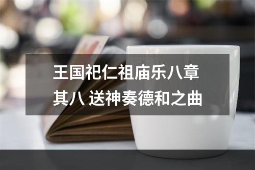 王国祀仁祖庙乐八章 其八 送神奏德和之曲