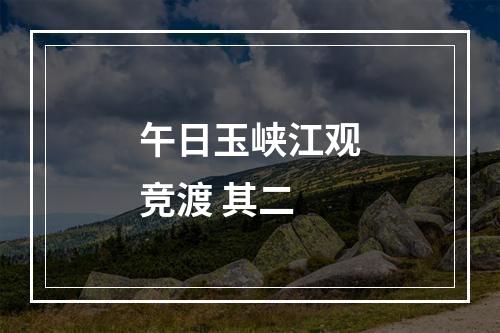 午日玉峡江观竞渡 其二