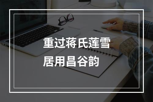 重过蒋氏莲雪居用昌谷韵