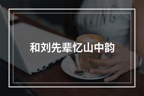 和刘先辈忆山中韵
