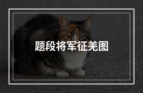 题段将军征羌图