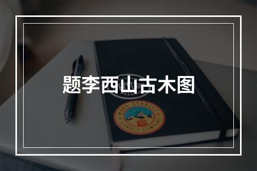 题李西山古木图
