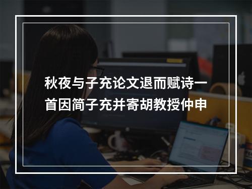 秋夜与子充论文退而赋诗一首因简子充并寄胡教授仲申