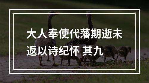 大人奉使代藩期逝未返以诗纪怀 其九