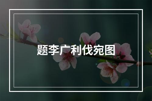 题李广利伐宛图