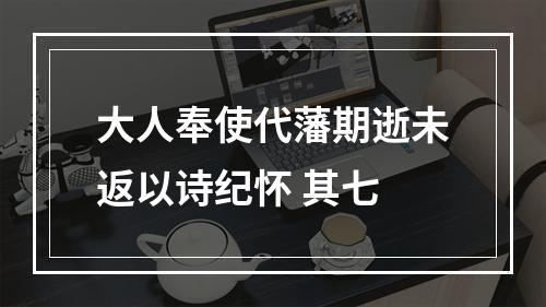 大人奉使代藩期逝未返以诗纪怀 其七