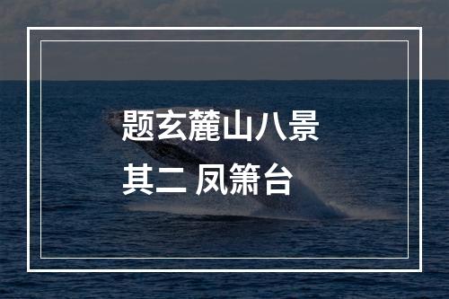 题玄麓山八景 其二 凤箫台