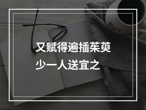 又赋得遍插茱萸少一人送宜之