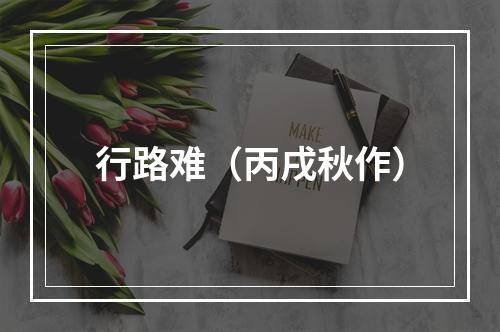 行路难（丙戌秋作）