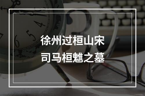 徐州过桓山宋司马桓魋之墓