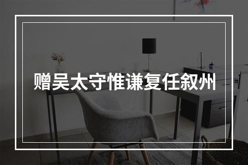 赠吴太守惟谦复任叙州