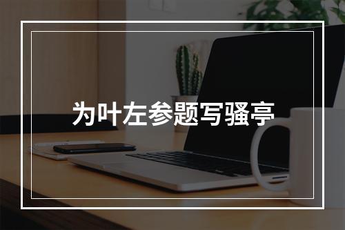 为叶左参题写骚亭